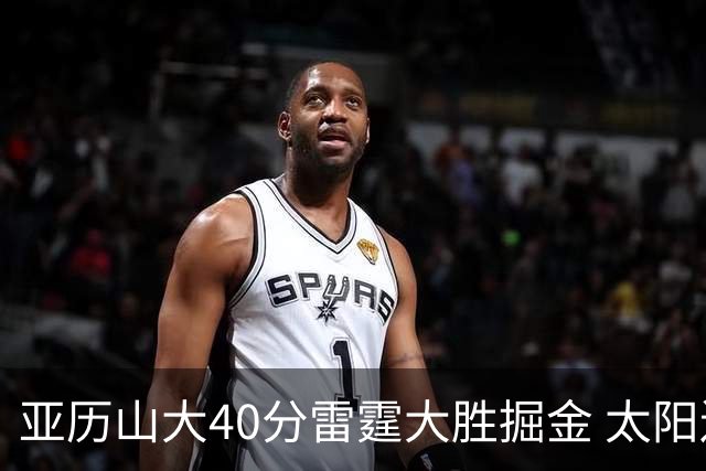 亚历山大40分雷霆大胜掘金 太阳送黄蜂10连败